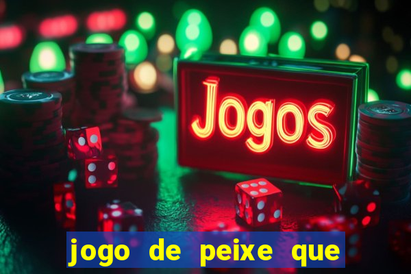 jogo de peixe que ganha dinheiro